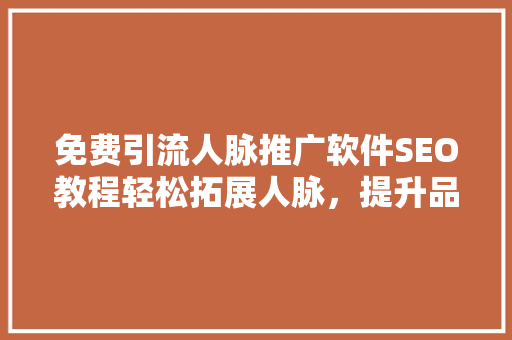 免费引流人脉推广软件SEO教程轻松拓展人脉，提升品牌影响力