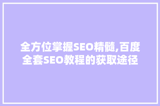 全方位掌握SEO精髓,百度全套SEO教程的获取途径