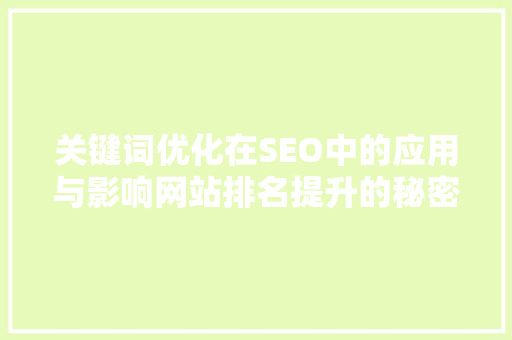 关键词优化在SEO中的应用与影响网站排名提升的秘密武器