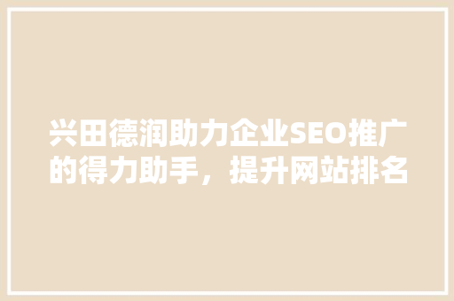 兴田德润助力企业SEO推广的得力助手，提升网站排名的秘密武器