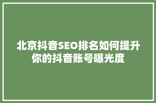 北京抖音SEO排名如何提升你的抖音账号曝光度