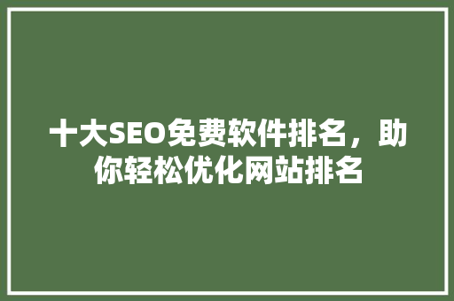 十大SEO免费软件排名，助你轻松优化网站排名