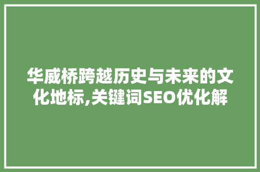 华威桥跨越历史与未来的文化地标,关键词SEO优化解读