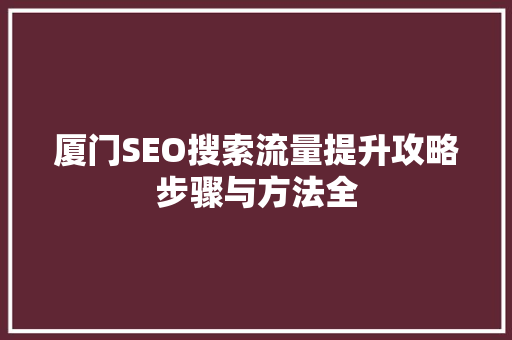 厦门SEO搜索流量提升攻略步骤与方法全