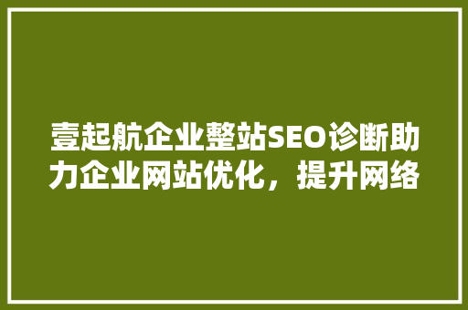 壹起航企业整站SEO诊断助力企业网站优化，提升网络竞争力