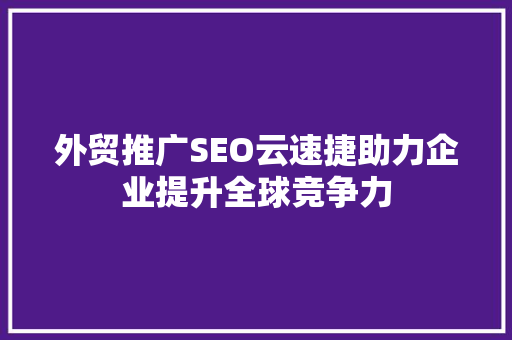 外贸推广SEO云速捷助力企业提升全球竞争力