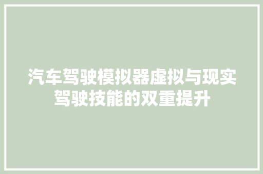 汽车驾驶模拟器虚拟与现实驾驶技能的双重提升