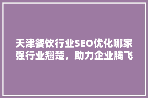 天津餐饮行业SEO优化哪家强行业翘楚，助力企业腾飞