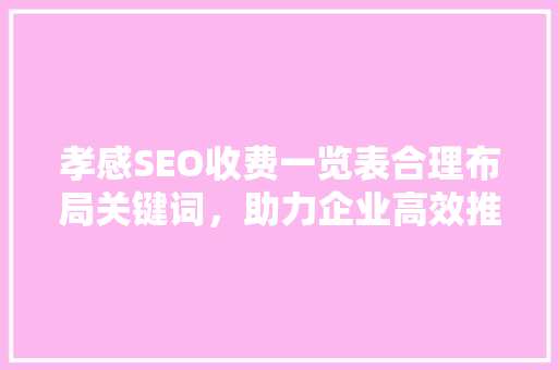 孝感SEO收费一览表合理布局关键词，助力企业高效推广