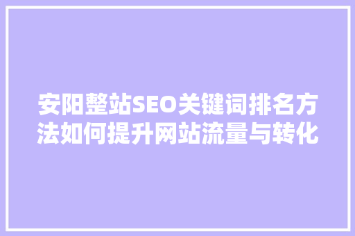安阳整站SEO关键词排名方法如何提升网站流量与转化率