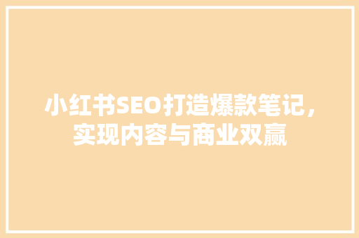 小红书SEO打造爆款笔记，实现内容与商业双赢