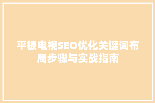 平板电视SEO优化关键词布局步骤与实战指南