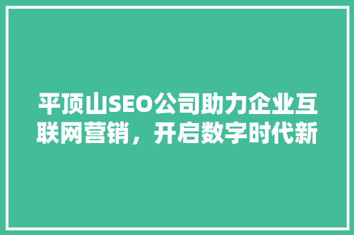 平顶山SEO公司助力企业互联网营销，开启数字时代新篇章