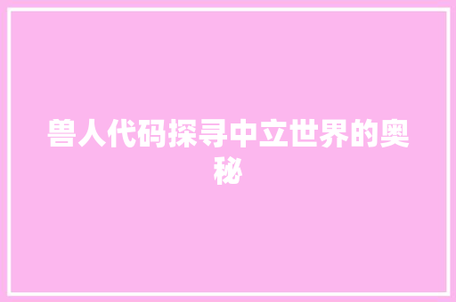 兽人代码探寻中立世界的奥秘
