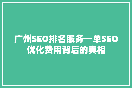 广州SEO排名服务一单SEO优化费用背后的真相