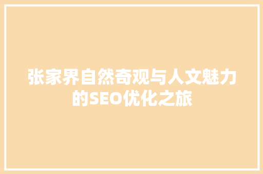 张家界自然奇观与人文魅力的SEO优化之旅