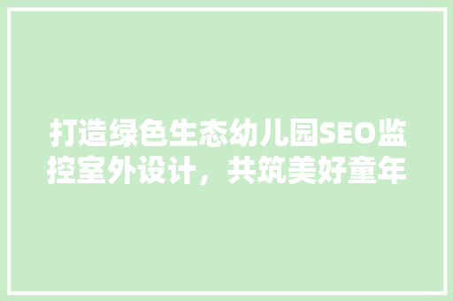 打造绿色生态幼儿园SEO监控室外设计，共筑美好童年