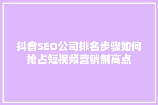 抖音SEO公司排名步骤如何抢占短视频营销制高点