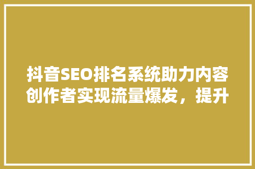 抖音SEO排名系统助力内容创作者实现流量爆发，提升品牌影响力