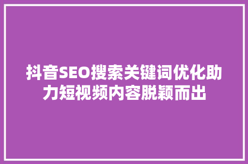 抖音SEO搜索关键词优化助力短视频内容脱颖而出