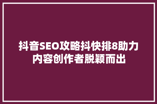 抖音SEO攻略抖快排8助力内容创作者脱颖而出