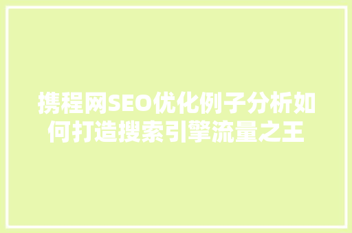 携程网SEO优化例子分析如何打造搜索引擎流量之王