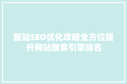 整站SEO优化攻略全方位提升网站搜索引擎排名