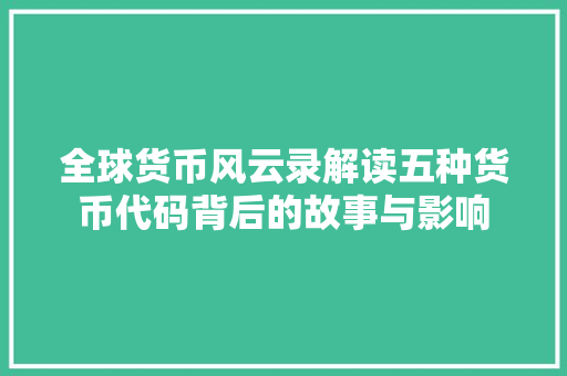 全球货币风云录解读五种货币代码背后的故事与影响