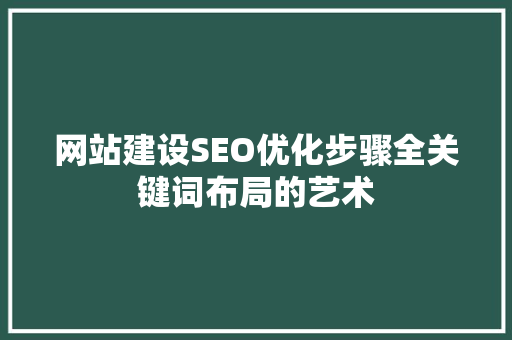 网站建设SEO优化步骤全关键词布局的艺术