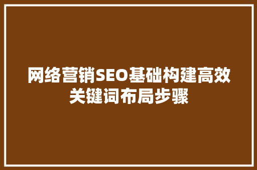 网络营销SEO基础构建高效关键词布局步骤