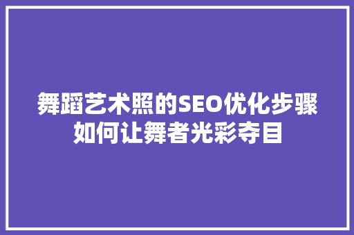 舞蹈艺术照的SEO优化步骤如何让舞者光彩夺目