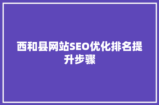 西和县网站SEO优化排名提升步骤
