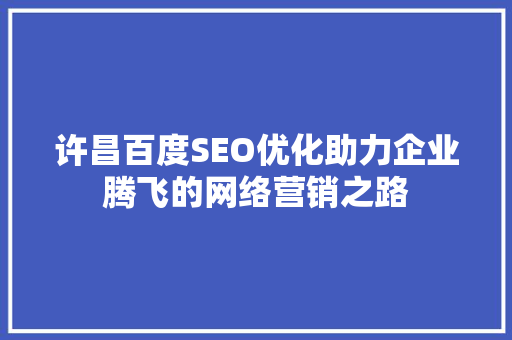 许昌百度SEO优化助力企业腾飞的网络营销之路