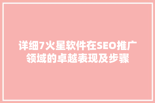 详细7火星软件在SEO推广领域的卓越表现及步骤