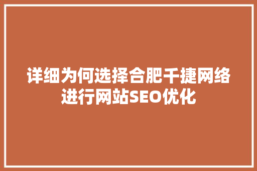 详细为何选择合肥千捷网络进行网站SEO优化