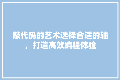 敲代码的艺术选择合适的轴，打造高效编程体验