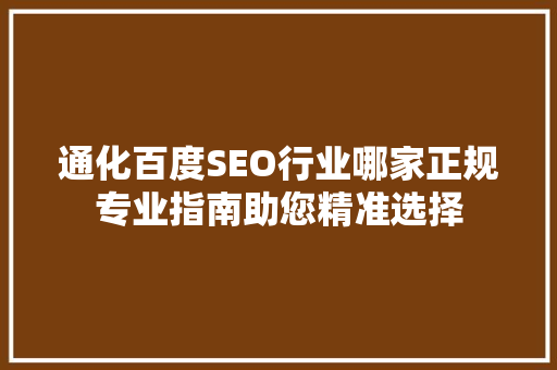 通化百度SEO行业哪家正规专业指南助您精准选择