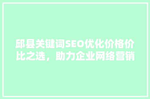 邱县关键词SEO优化价格价比之选，助力企业网络营销