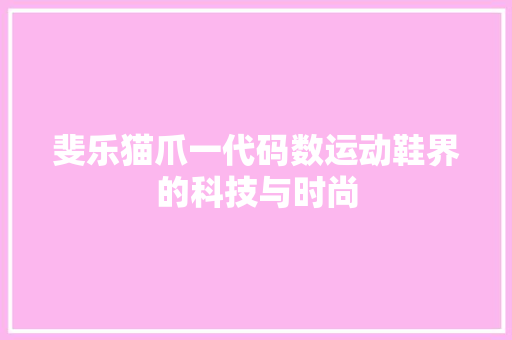 斐乐猫爪一代码数运动鞋界的科技与时尚