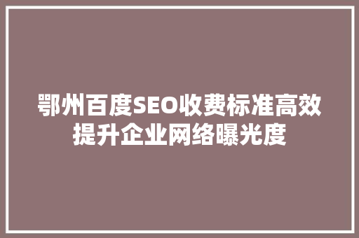 鄂州百度SEO收费标准高效提升企业网络曝光度