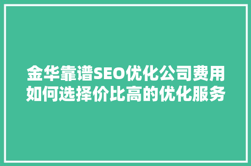 金华靠谱SEO优化公司费用如何选择价比高的优化服务