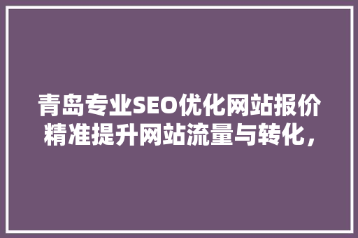 青岛专业SEO优化网站报价精准提升网站流量与转化，打造互联网企业新引擎