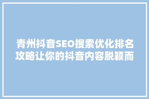 青州抖音SEO搜索优化排名攻略让你的抖音内容脱颖而出