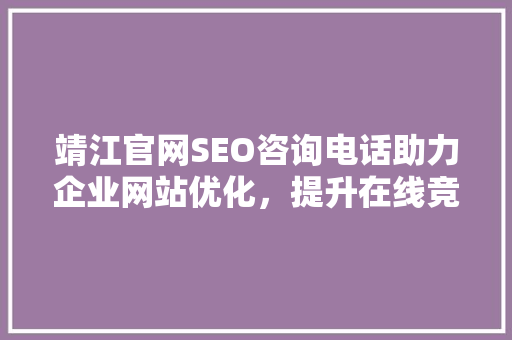 靖江官网SEO咨询电话助力企业网站优化，提升在线竞争力