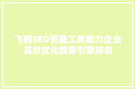 飞鹤SEO管理工具助力企业高效优化搜索引擎排名
