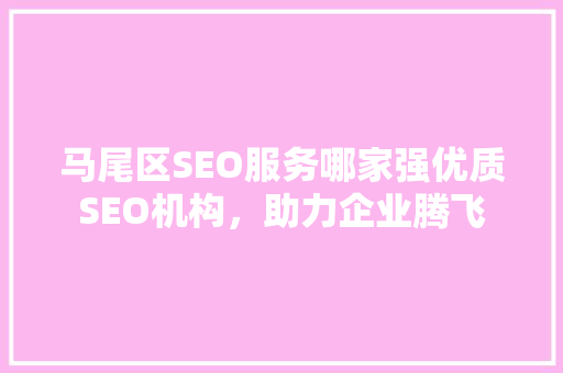 马尾区SEO服务哪家强优质SEO机构，助力企业腾飞