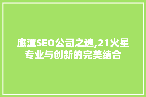 鹰潭SEO公司之选,21火星专业与创新的完美结合