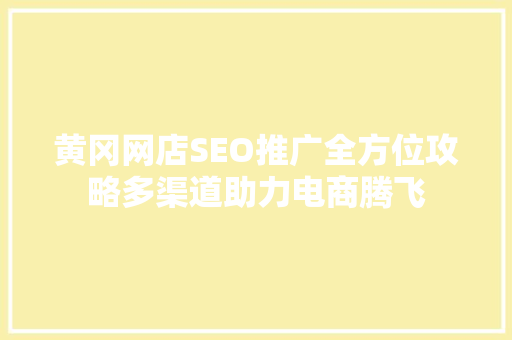 黄冈网店SEO推广全方位攻略多渠道助力电商腾飞