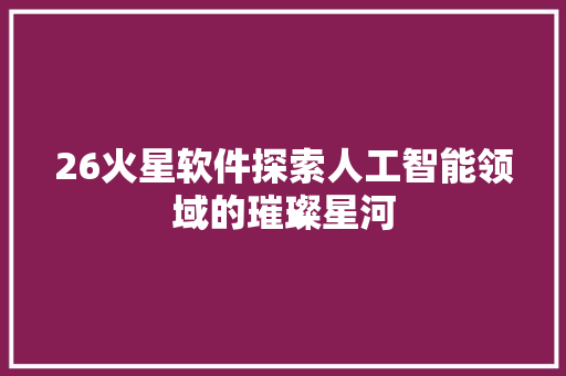 26火星软件探索人工智能领域的璀璨星河