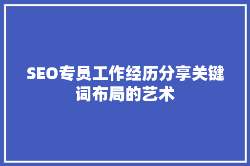 SEO专员工作经历分享关键词布局的艺术